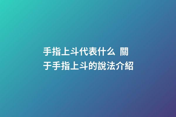 手指上斗代表什么  關于手指上斗的說法介紹